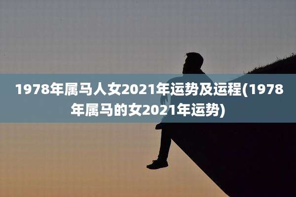 1978年属马人女2021年运势及运程(1978年属马的女2021年运势)