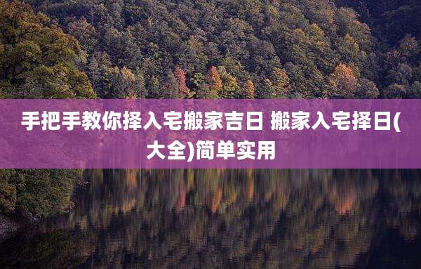 手把手教你择入宅搬家吉日 搬家入宅择日(大全)简单实用
