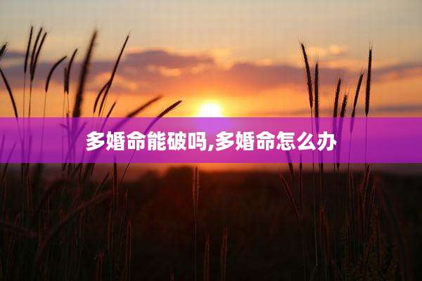 多婚命能破吗,多婚命怎么办