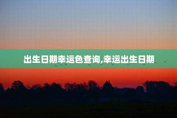 出生日期幸运色查询,幸运出生日期