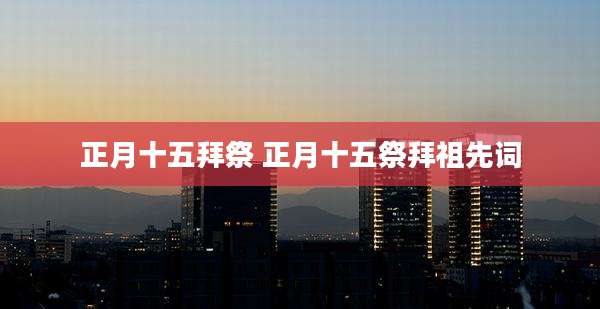 正月十五拜祭 正月十五祭拜祖先词