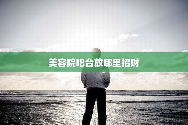 美容院吧台放哪里招财