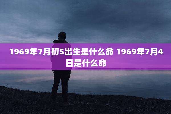 1969年7月初5出生是什么命 1969年7月4日是什么命