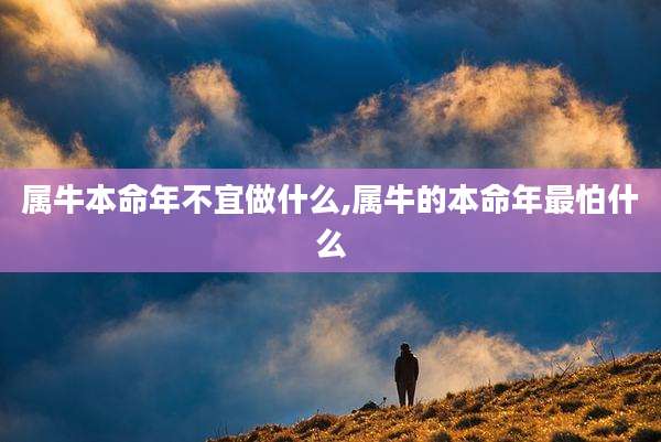 属牛本命年不宜做什么,属牛的本命年最怕什么