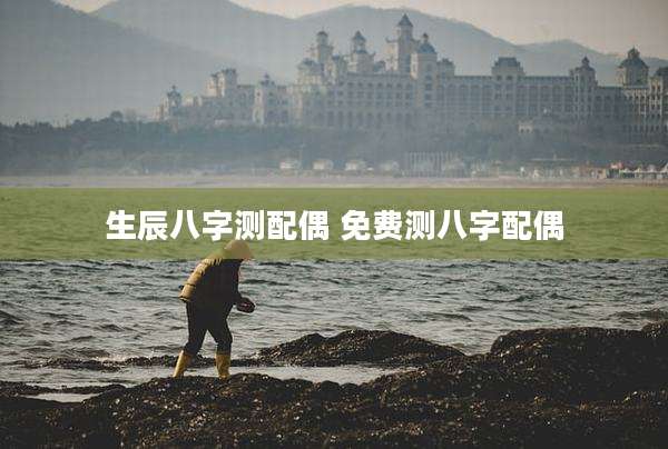 生辰八字测配偶 免费测八字配偶
