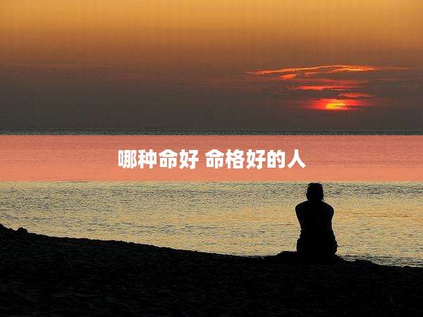 哪种命好 命格好的人