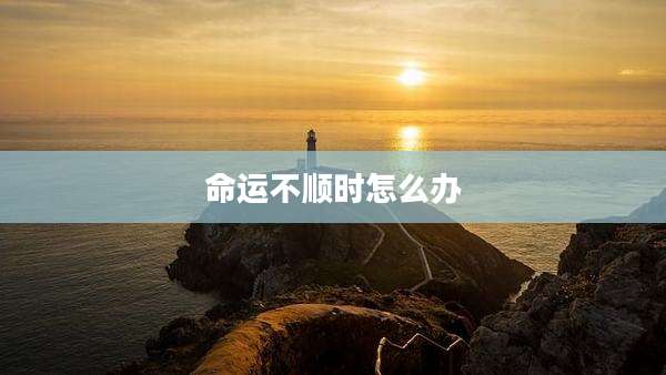 命运不顺时怎么办