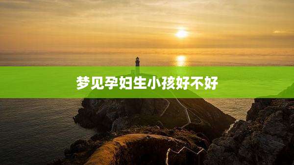 梦见孕妇生小孩好不好
