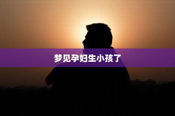 梦见孕妇生小孩了