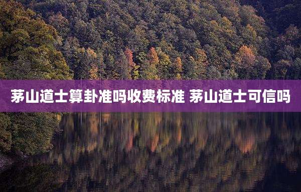 茅山道士算卦准吗收费标准 茅山道士可信吗