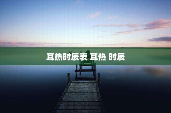 耳热时辰表 耳热 时辰