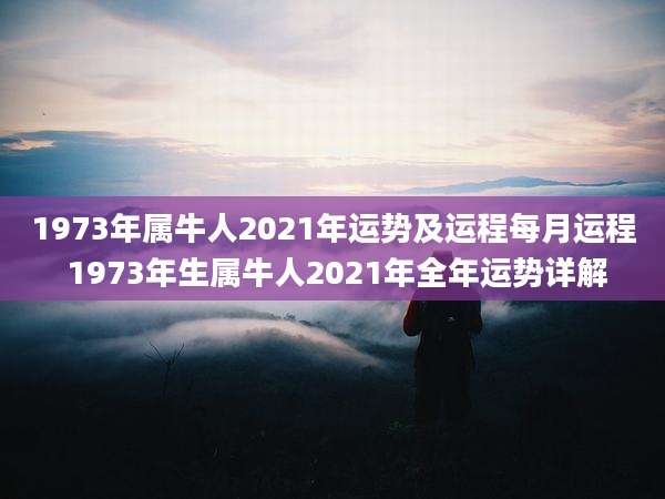 1973年属牛人2021年运势及运程每月运程 1973年生属牛人2021年全年运势详解