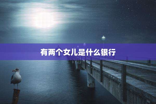 有两个女儿是什么银行