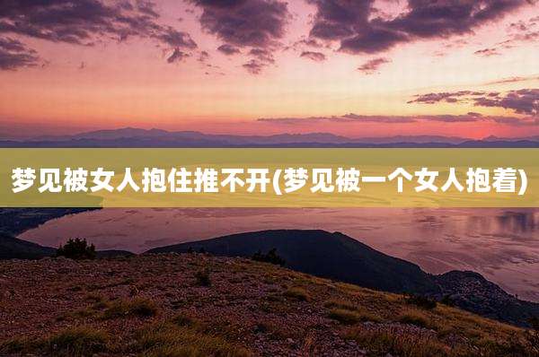 梦见被女人抱住推不开(梦见被一个女人抱着)