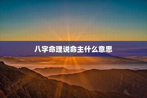 八字命理说命主什么意思