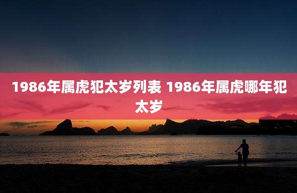 1986年属虎犯太岁列表 1986年属虎哪年犯太岁