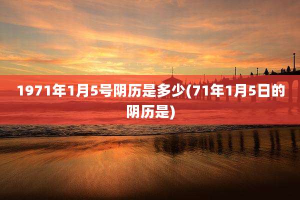 1971年1月5号阴历是多少(71年1月5日的阴历是)