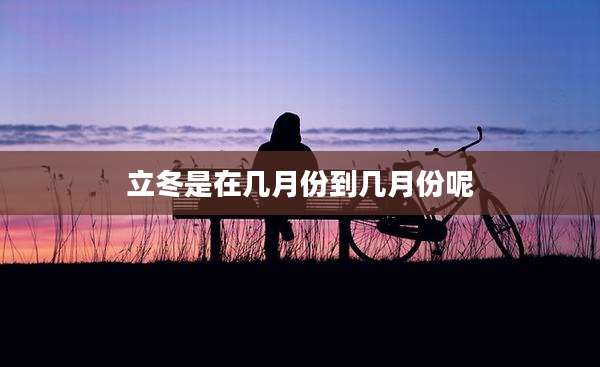 立冬是在几月份到几月份呢
