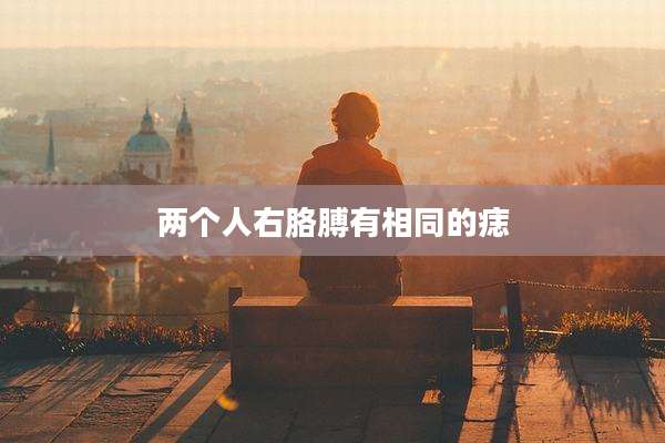 两个人右胳膊有相同的痣