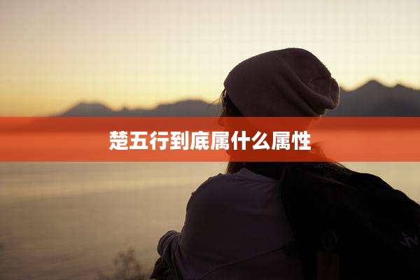 楚五行到底属什么属性