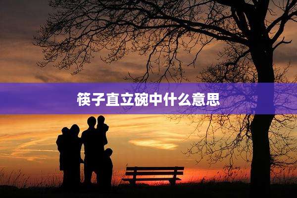 筷子直立碗中什么意思