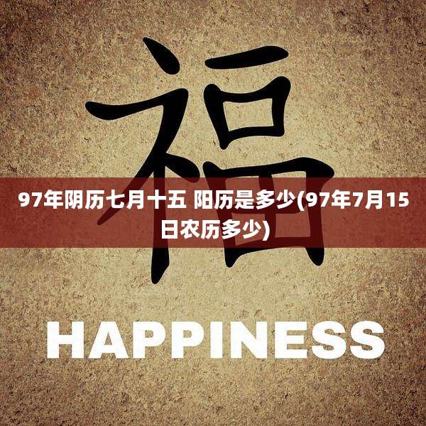 97年阴历七月十五 阳历是多少(97年7月15日农历多少)