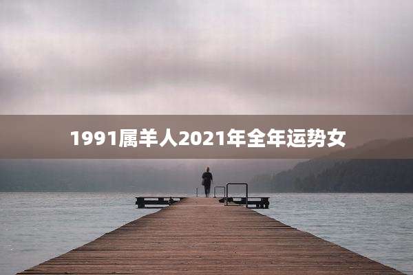 1991属羊人2021年全年运势女