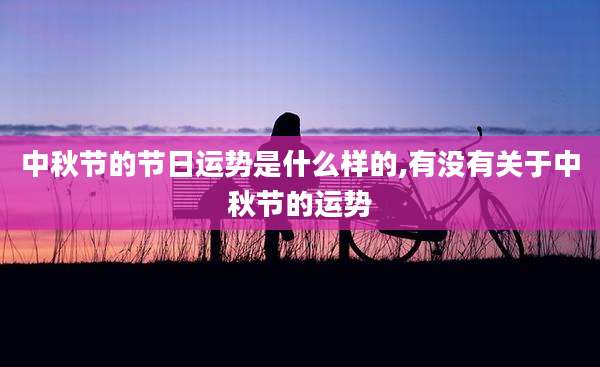 中秋节的节日运势是什么样的,有没有关于中秋节的运势