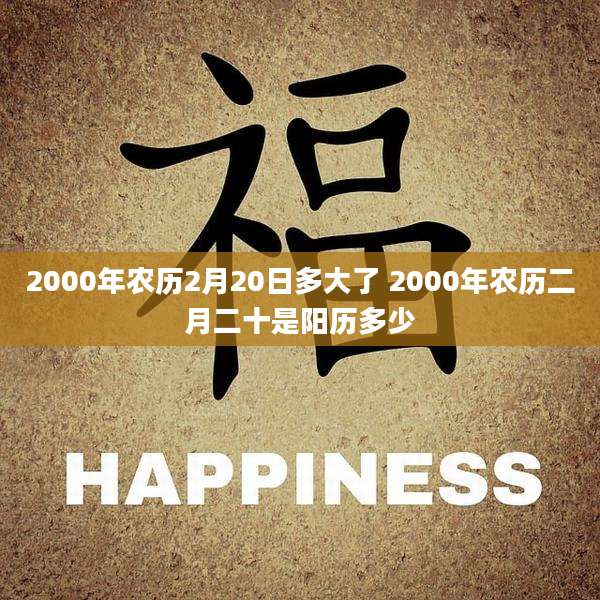 2000年农历2月20日多大了 2000年农历二月二十是阳历多少