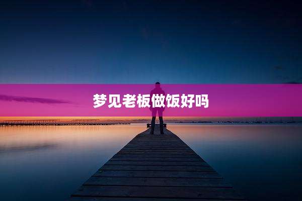 梦见老板做饭好吗
