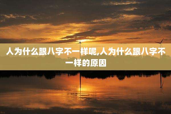 人为什么跟八字不一样呢,人为什么跟八字不一样的原因