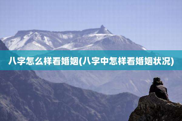 八字怎么样看婚姻(八字中怎样看婚姻状况)