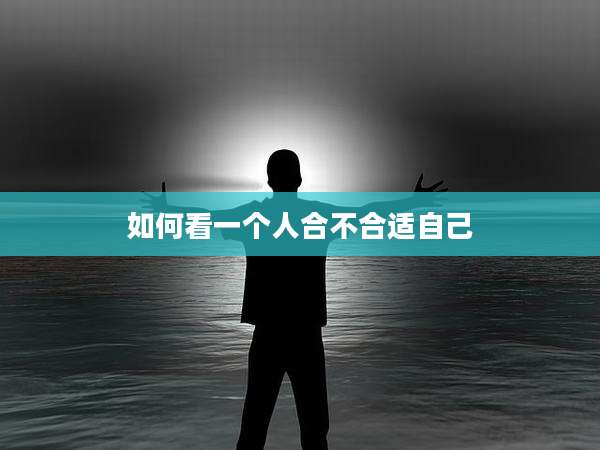 如何看一个人合不合适自己