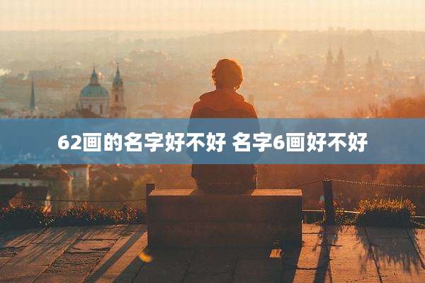 62画的名字好不好 名字6画好不好