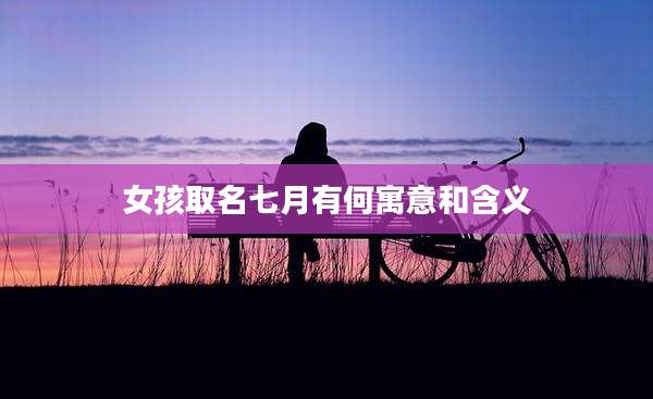 女孩取名七月有何寓意和含义