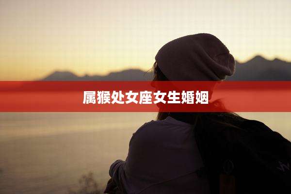 属猴处女座女生婚姻