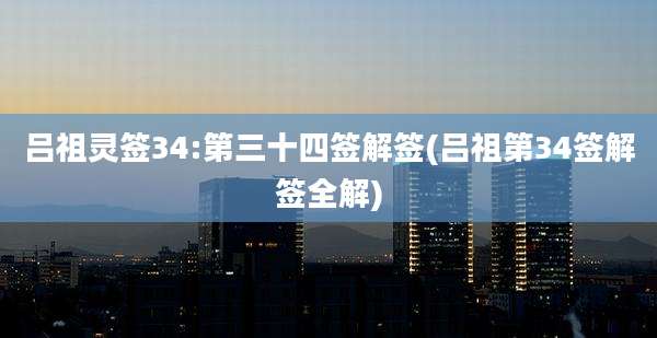 吕祖灵签34:第三十四签解签(吕祖第34签解签全解)