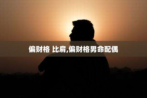 偏财格 比肩,偏财格男命配偶