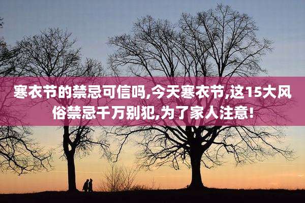 寒衣节的禁忌可信吗,今天寒衣节,这15大风俗禁忌千万别犯,为了家人注意!