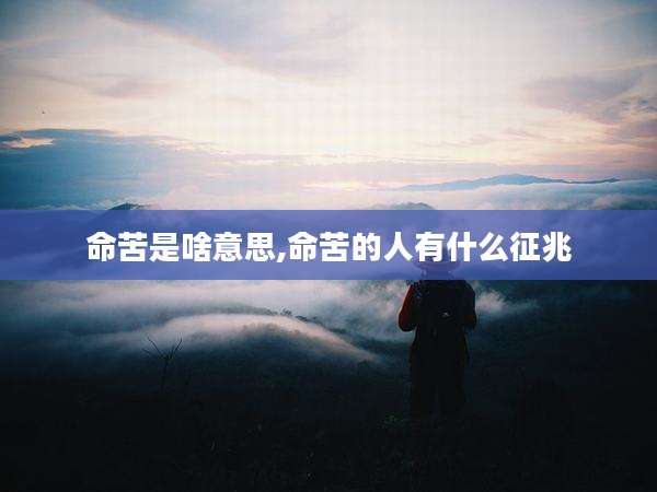 命苦是啥意思,命苦的人有什么征兆