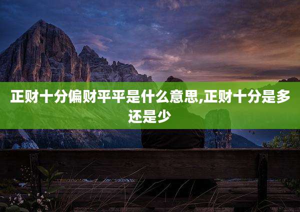 正财十分偏财平平是什么意思,正财十分是多还是少