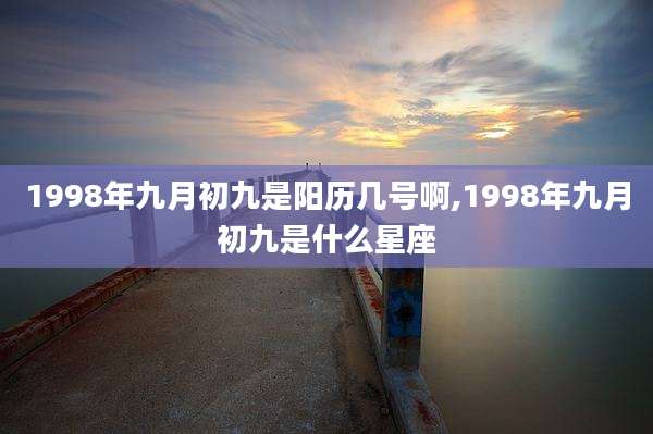 1998年九月初九是阳历几号啊,1998年九月初九是什么星座