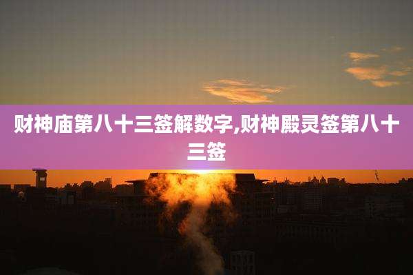 财神庙第八十三签解数字,财神殿灵签第八十三签
