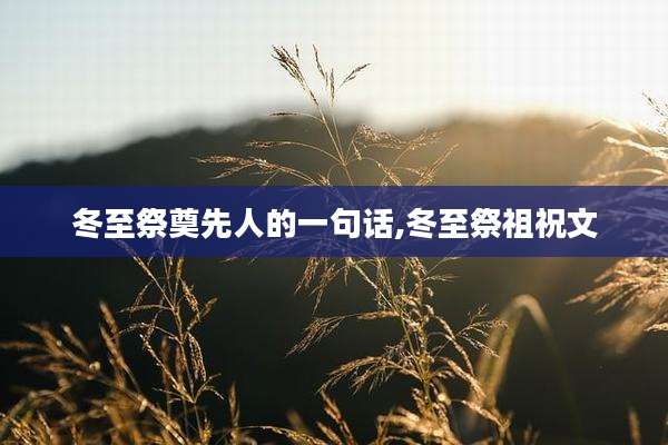 冬至祭奠先人的一句话,冬至祭祖祝文