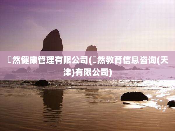 祎然健康管理有限公司(祎然教育信息咨询(天津)有限公司)
