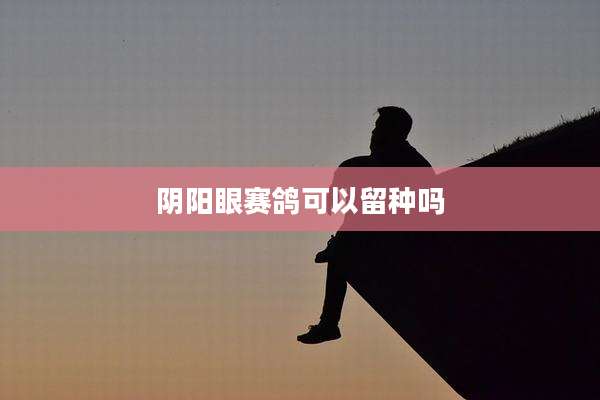 阴阳眼赛鸽可以留种吗