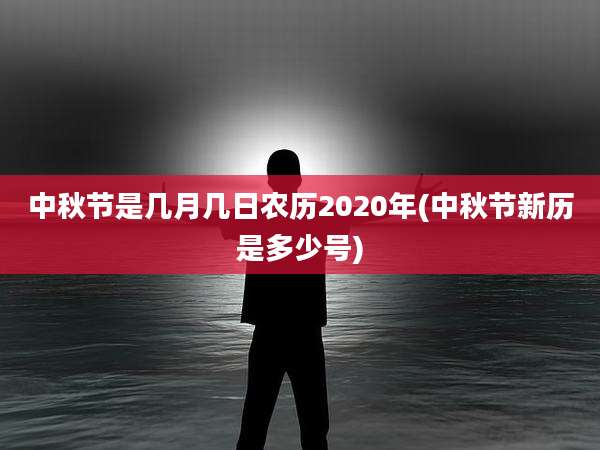 中秋节是几月几日农历2020年(中秋节新历是多少号)