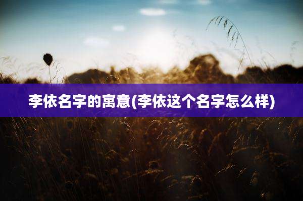 李依名字的寓意(李依这个名字怎么样)