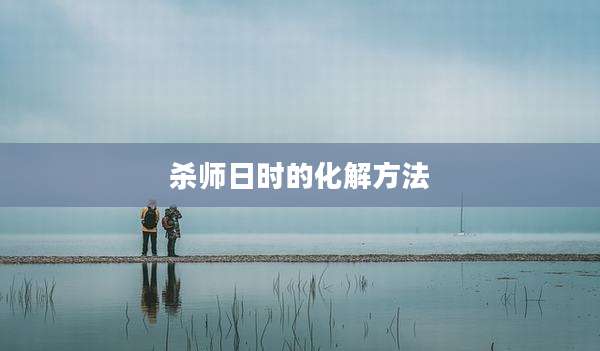 杀师日时的化解方法
