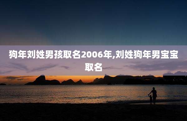 狗年刘姓男孩取名2006年,刘姓狗年男宝宝取名